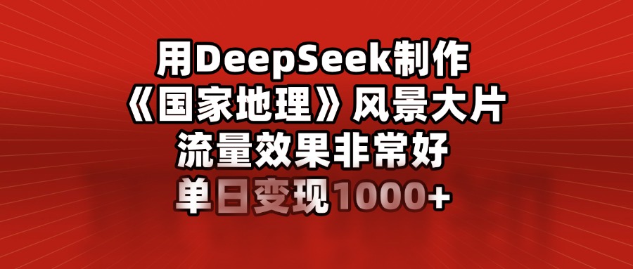 用DeepSeek制作《国家地理》风景大片,流量效果非常好,单日变现1000+六月网创-网创项目资源站-副业项目-创业项目-搞钱项目六月网创