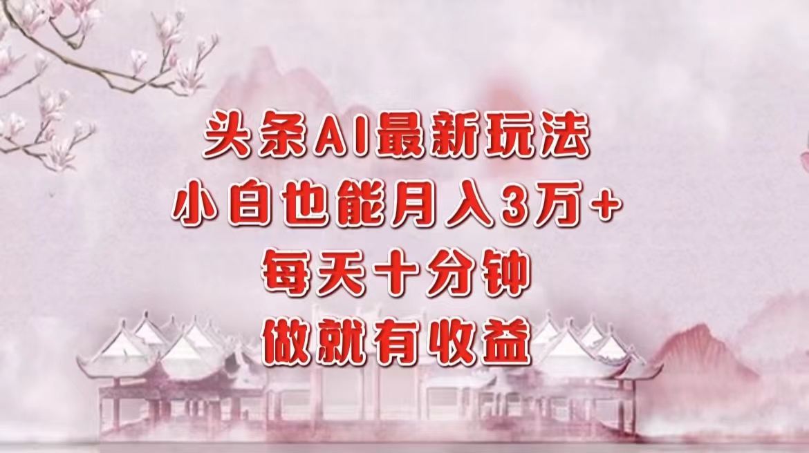 头条AI最新玩法，小白轻松月入三万＋，每天十分钟，做就有收益六月网创-网创项目资源站-副业项目-创业项目-搞钱项目六月网创