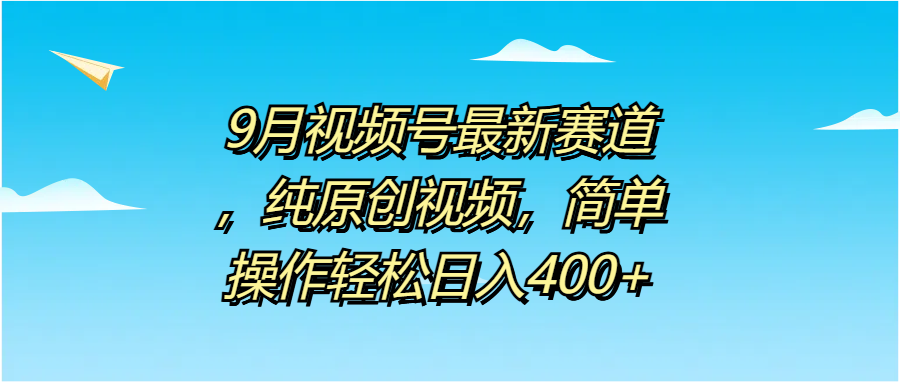 9月视频号最新赛道，纯原创视频，简单操作轻松日入400+六月网创-网创项目资源站-副业项目-创业项目-搞钱项目六月网创