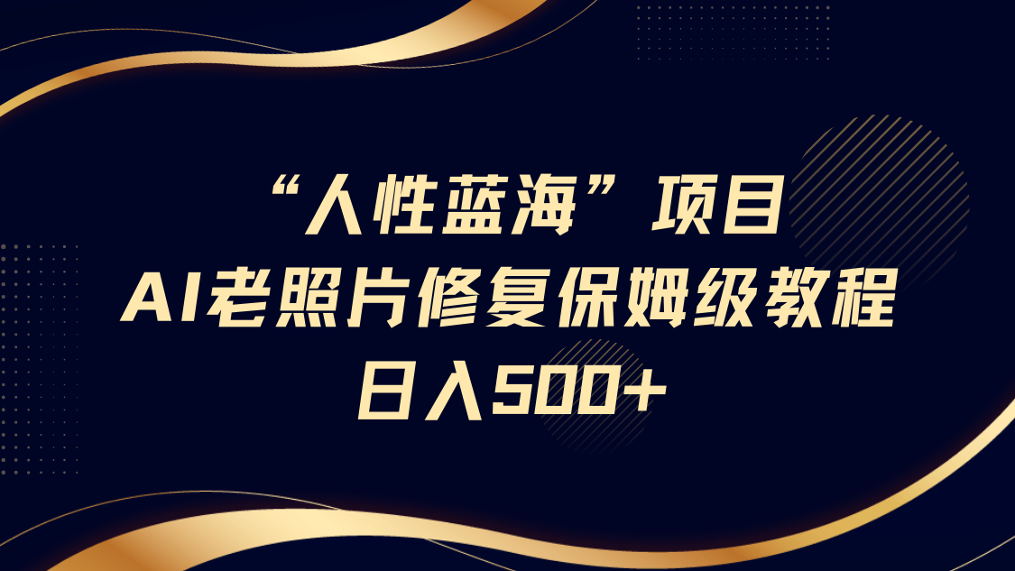 “人性蓝海”AI老照片修复项目保姆级教程,长期复购,轻松日入500+六月网创-网创项目资源站-副业项目-创业项目-搞钱项目六月网创