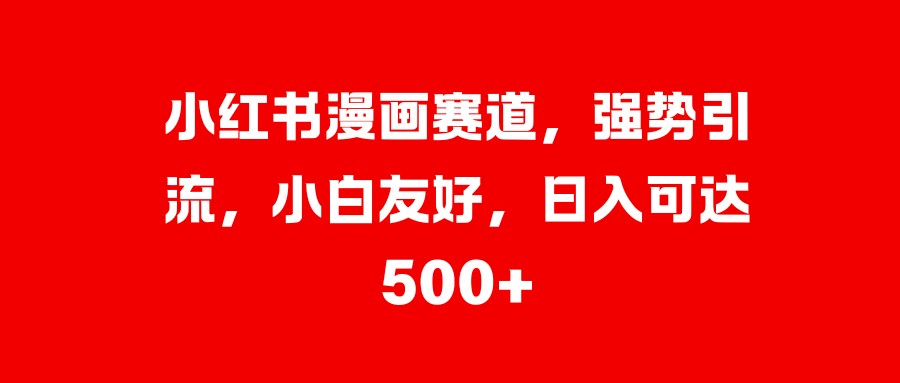 小红书漫画赛道,强势引流,小白友好,日入可达500+六月网创-网创项目资源站-副业项目-创业项目-搞钱项目六月网创