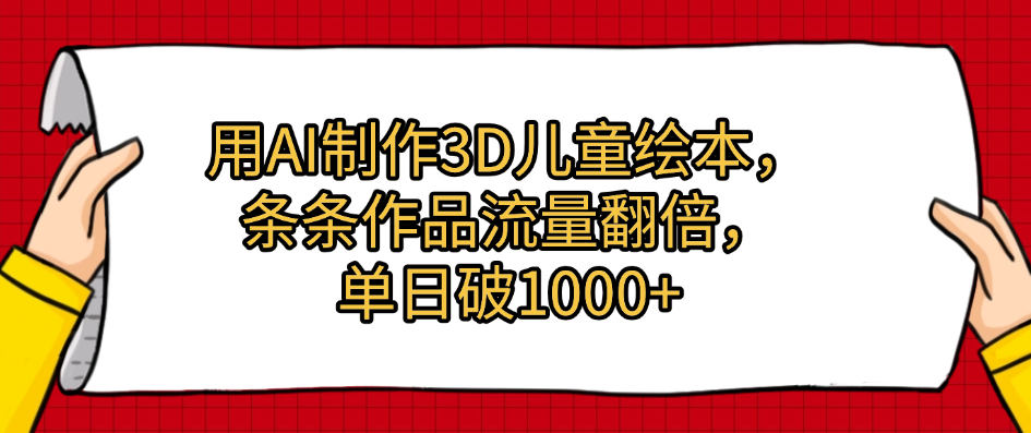用AI制作3D儿童绘本,条条作品流量翻倍,单日破1000+六月网创-网创项目资源站-副业项目-创业项目-搞钱项目六月网创