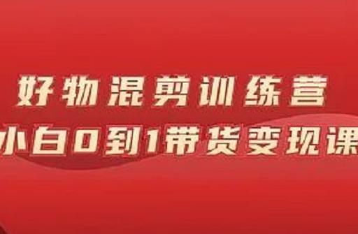 万三好物混剪训练营:小白0到1带货变现课六月网创-网创项目资源站-副业项目-创业项目-搞钱项目六月网创