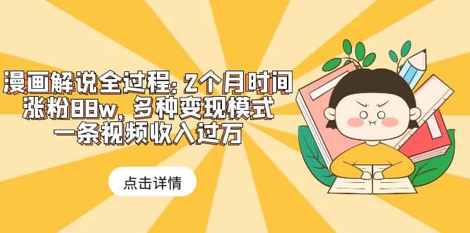 漫画解说全过程：2个月时间涨粉88w，多种变现模式，一条视频收入过万六月网创-网创项目资源站-副业项目-创业项目-搞钱项目六月网创