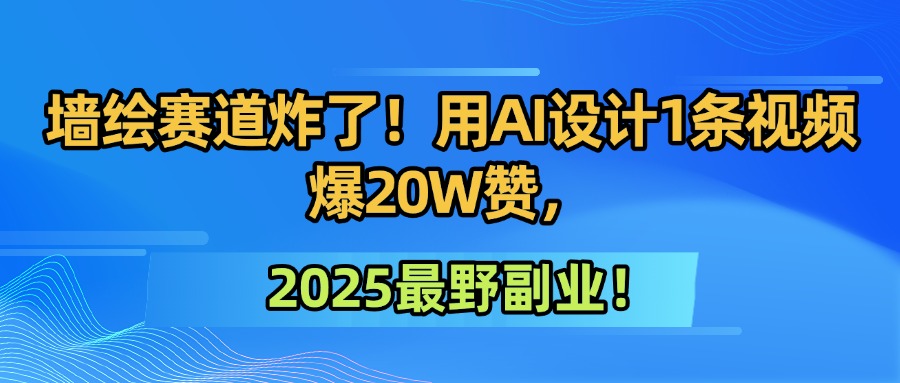 墙绘赛道炸了！用AI设计1条视频爆20W赞，2025最野副业！六月网创-网创项目资源站-副业项目-创业项目-搞钱项目六月网创