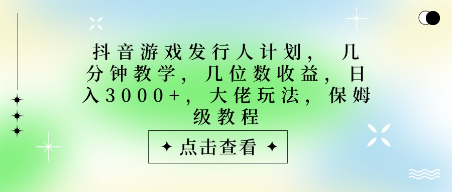 抖音游戏发行人计划,大佬玩法,保姆级教程, 几分钟教学,几位数收益,日入3000+六月网创-网创项目资源站-副业项目-创业项目-搞钱项目六月网创