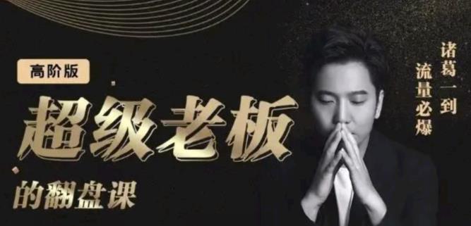 诸葛超级老板的翻盘课（高阶版），实体老板的起号课，诸葛一到流量必爆六月网创-网创项目资源站-副业项目-创业项目-搞钱项目六月网创