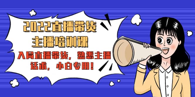 2022直播带货-主播培训课:入局直播带货,熟悉主播话术,小白专用六月网创-网创项目资源站-副业项目-创业项目-搞钱项目六月网创
