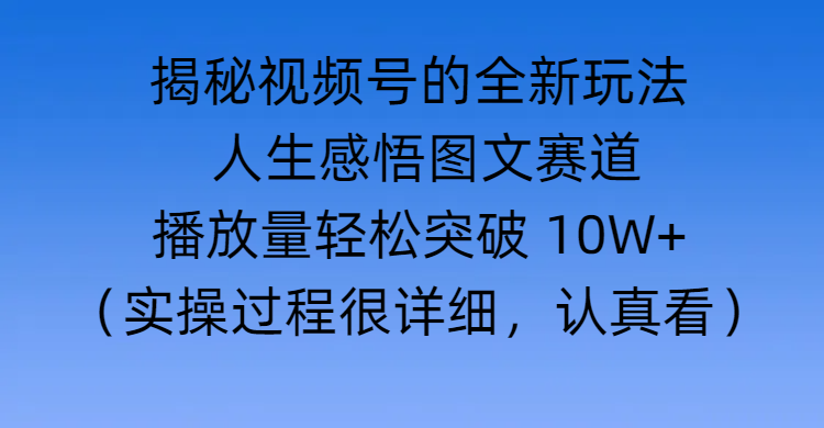 揭秘视频号的全新玩法 —— 人生感悟图文赛道六月网创-网创项目资源站-副业项目-创业项目-搞钱项目六月网创