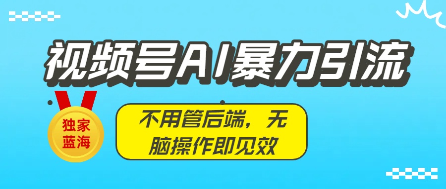 独家蓝海!视频号AI暴力引流:不用管后端,无脑操作即见效六月网创-网创项目资源站-副业项目-创业项目-搞钱项目六月网创