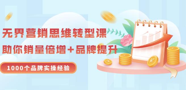 无界营销思维转型课:1000个品牌实操经验,助你销量倍增(20节视频)六月网创-网创项目资源站-副业项目-创业项目-搞钱项目六月网创