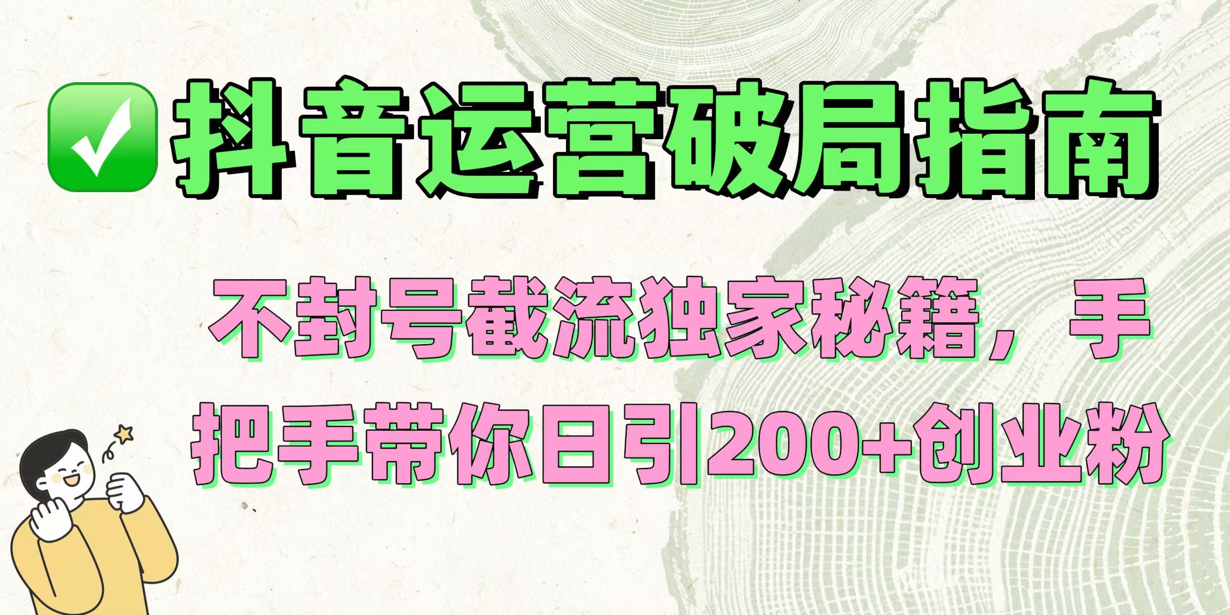 抖音运营破局指南!不封号截流独家秘籍,手把手带你日引200+创业粉六月网创-网创项目资源站-副业项目-创业项目-搞钱项目六月网创