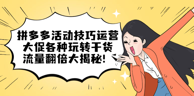 拼多多活动技巧运营：大促各种玩转干货，流量翻倍大揭秘六月网创-网创项目资源站-副业项目-创业项目-搞钱项目六月网创