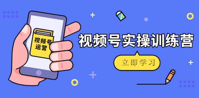 微信视频号实操训练营：视频号起号运营纯干货玩法！六月网创-网创项目资源站-副业项目-创业项目-搞钱项目六月网创