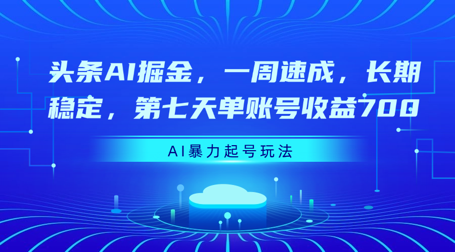 头条AI掘金，一周速成，长期稳定，第七天单账号收益700六月网创-网创项目资源站-副业项目-创业项目-搞钱项目六月网创