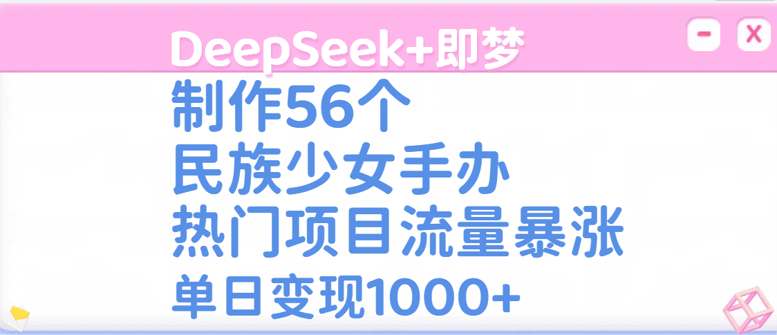 DeepSeek+即梦制作56个民族少女手办,热门项目流量暴涨,单日变现1000+六月网创-网创项目资源站-副业项目-创业项目-搞钱项目六月网创