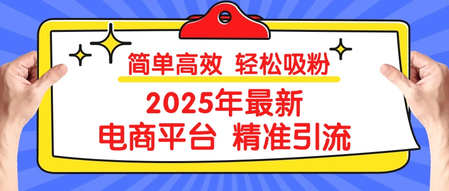 2025年最新电商平台精准引流 简单高效 轻松吸粉六月网创-网创项目资源站-副业项目-创业项目-搞钱项目六月网创