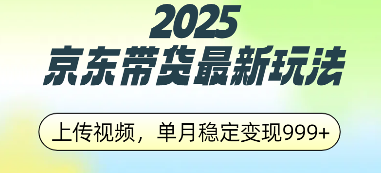 2025京东带货最新玩法,上传视频,单月稳定变现999+六月网创-网创项目资源站-副业项目-创业项目-搞钱项目六月网创