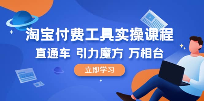淘宝付费工具·实操课程，直通车-引力魔方-万相台（41节视频课）六月网创-网创项目资源站-副业项目-创业项目-搞钱项目六月网创