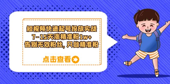 短视频快速起号·投放实战：7-15天涨精准粉1w+，告别无效粉丝，只做精准粉六月网创-网创项目资源站-副业项目-创业项目-搞钱项目六月网创