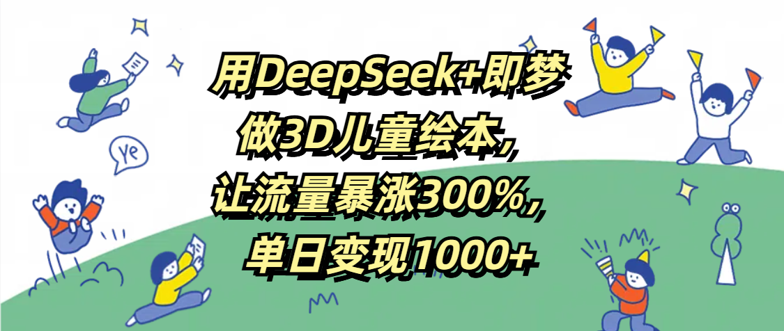 用DeepSeek+即梦,做3D儿童绘本,让流量暴涨300%,单日变现1000+六月网创-网创项目资源站-副业项目-创业项目-搞钱项目六月网创