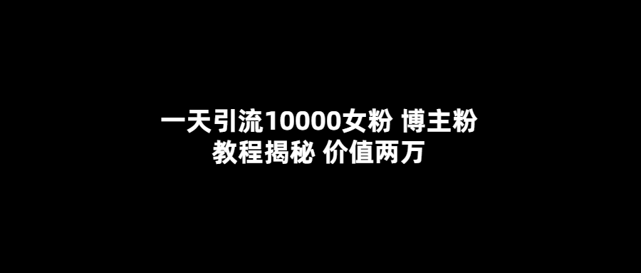 一天引流10000女粉，博主粉教程揭秘（价值两万）六月网创-网创项目资源站-副业项目-创业项目-搞钱项目六月网创