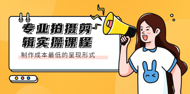 专业拍摄剪辑实操课程:制作成本最低的呈现形式六月网创-网创项目资源站-副业项目-创业项目-搞钱项目六月网创