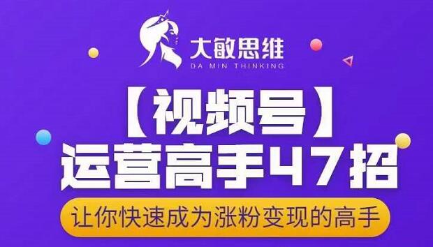 大敏思维-视频号运营高手47招,让你快速成为涨粉变现高手六月网创-网创项目资源站-副业项目-创业项目-搞钱项目六月网创