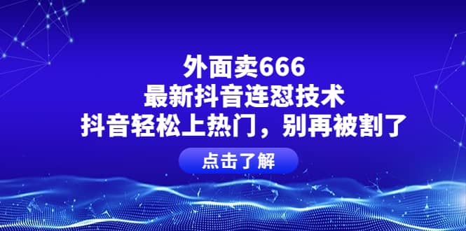 外面卖666的最新抖音连怼技术，抖音轻松上热门，别再被割了六月网创-网创项目资源站-副业项目-创业项目-搞钱项目六月网创