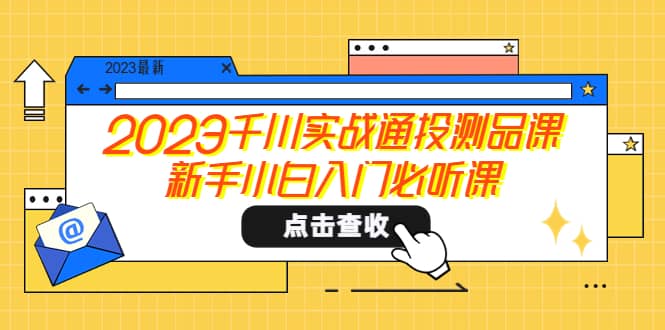2023千川实战通投测品课，新手小白入门必听课六月网创-网创项目资源站-副业项目-创业项目-搞钱项目六月网创