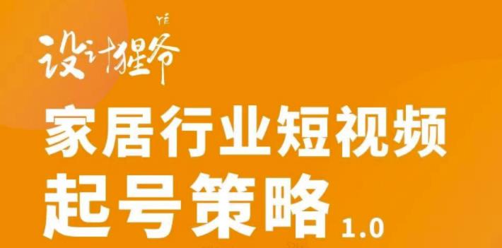 家居行业短视频起号策略,家居行业非主流短视频策略课价值4980元六月网创-网创项目资源站-副业项目-创业项目-搞钱项目六月网创