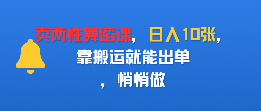 卖两性舞蹈课,日入10张,靠搬运就能出单,悄悄做六月网创-网创项目资源站-副业项目-创业项目-搞钱项目六月网创
