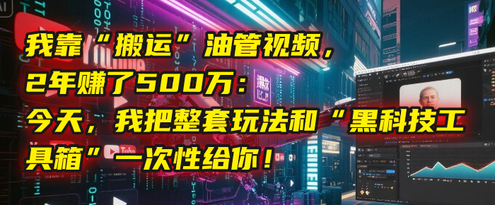 我靠“搬运”油管视频，2年赚了500万：今天，我把整套玩法和“黑科技工具箱”一次性给你！六月网创-网创项目资源站-副业项目-创业项目-搞钱项目六月网创