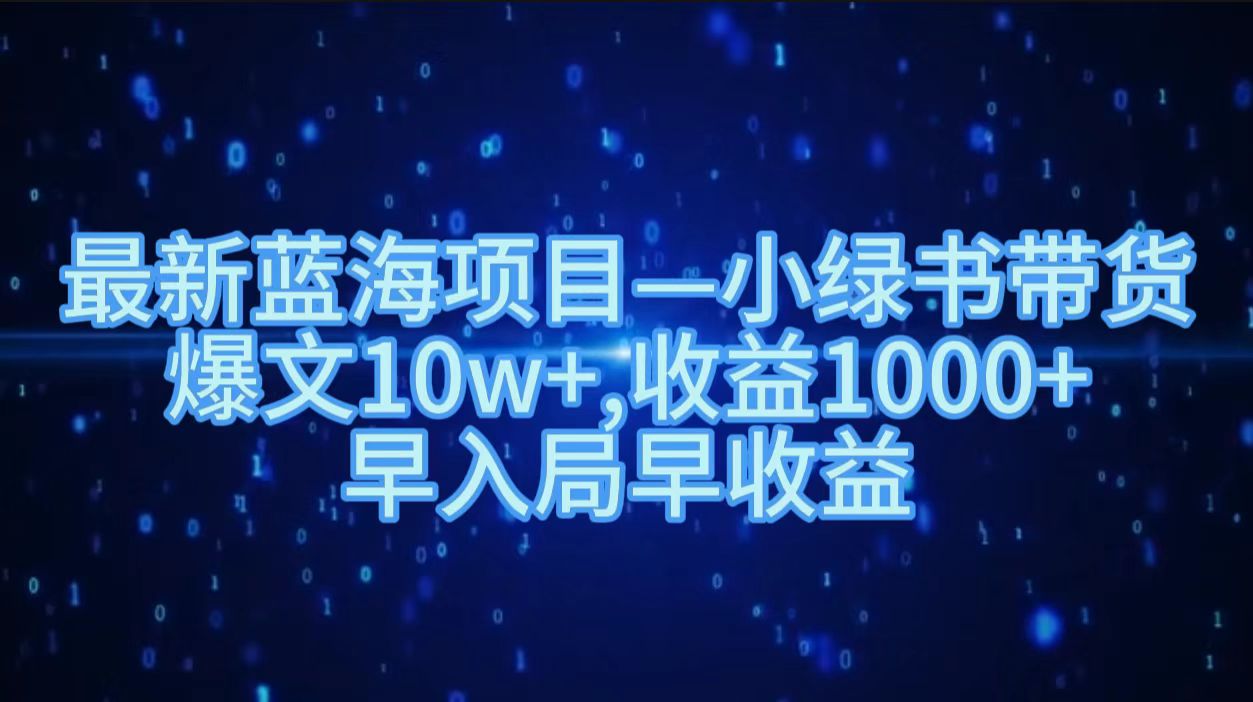 最新蓝海项目小绿书带货，爆文10w＋，收益1000＋，早入局早获益！！六月网创-网创项目资源站-副业项目-创业项目-搞钱项目六月网创