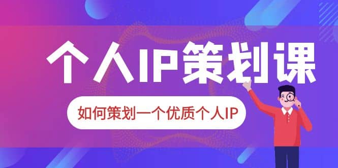 2023普通人都能起飞的个人IP策划课，如何策划一个优质个人IP六月网创-网创项目资源站-副业项目-创业项目-搞钱项目六月网创