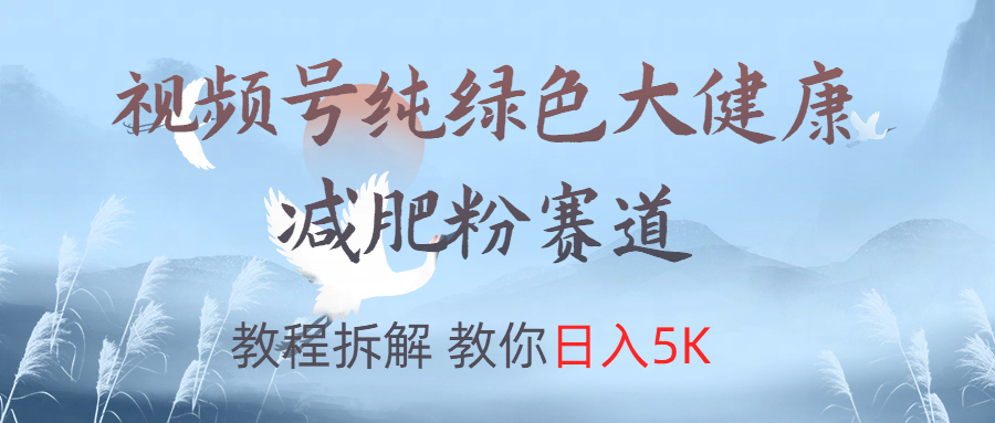 视频号纯绿色大健康粉赛道,教程拆解,教你日入5K六月网创-网创项目资源站-副业项目-创业项目-搞钱项目六月网创