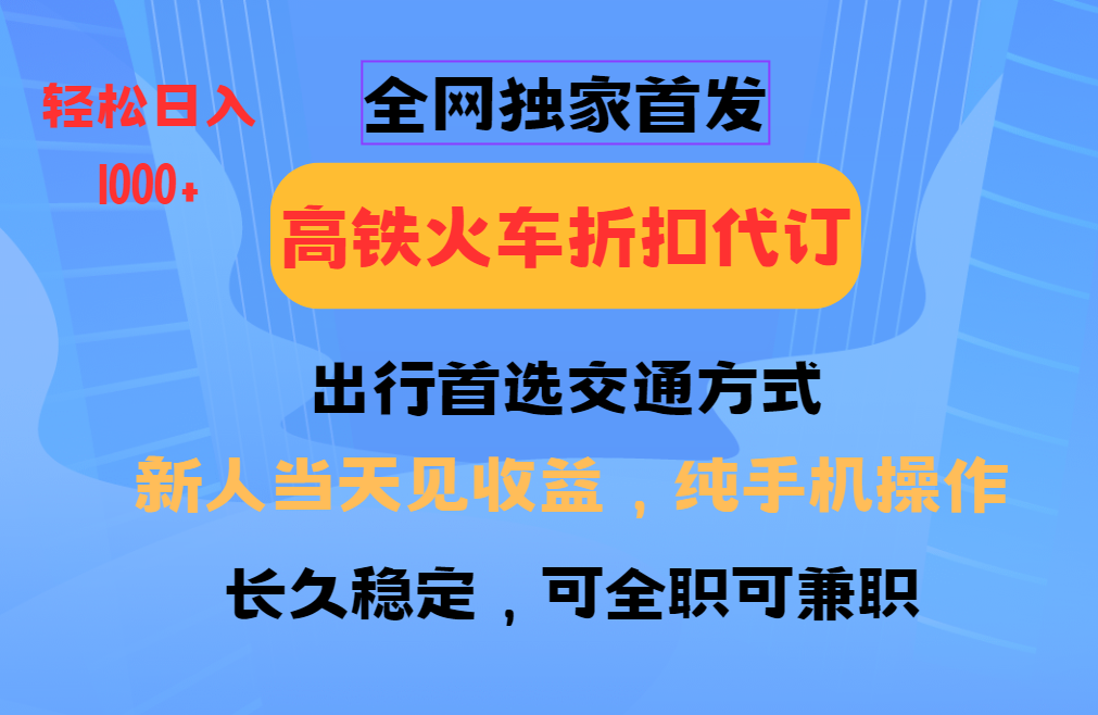 全网独家首发   全国高铁火车折扣代订   新手当日变现  纯手机操作 日入1000+六月网创-网创项目资源站-副业项目-创业项目-搞钱项目六月网创