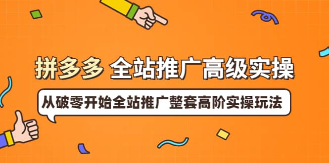 拼多多全站推广高级实操:从破零开始全站推广整套高阶实操玩法六月网创-网创项目资源站-副业项目-创业项目-搞钱项目六月网创