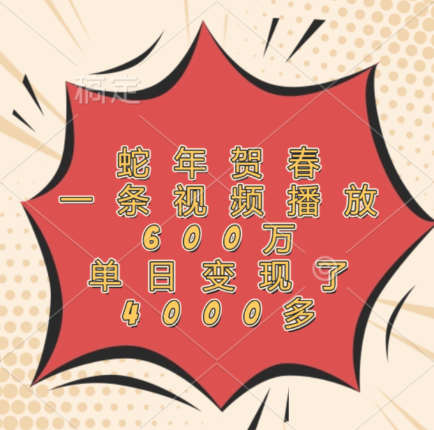 蛇年贺春,一条视频播放600万,单日变现了4000多六月网创-网创项目资源站-副业项目-创业项目-搞钱项目六月网创