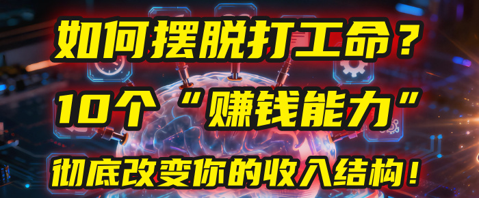 如何摆脱打工命?用10年总结10个“赚钱能力”,彻底改变你的收入结构!(2025必看)六月网创-网创项目资源站-副业项目-创业项目-搞钱项目六月网创