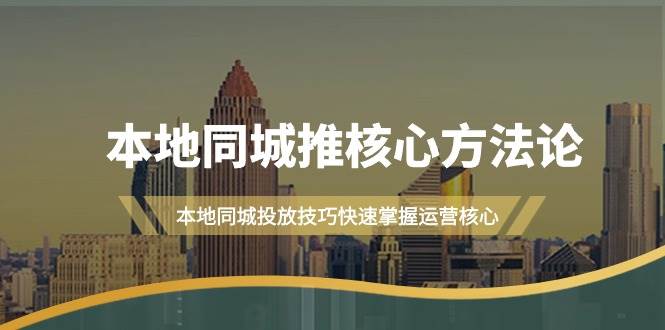 本地同城·推核心方法论，本地同城投放技巧快速掌握运营核心（16节课）六月网创-网创项目资源站-副业项目-创业项目-搞钱项目六月网创