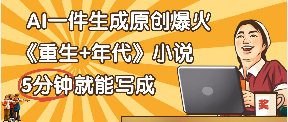 天呐！现在爆火的《重生+年代》类型的小说，现在用这个AI软件就可以一键生成原创小说了六月网创-网创项目资源站-副业项目-创业项目-搞钱项目六月网创