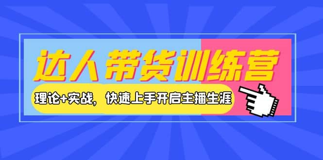 达人带货训练营，理论+实战，快速上手开启主播生涯！六月网创-网创项目资源站-副业项目-创业项目-搞钱项目六月网创
