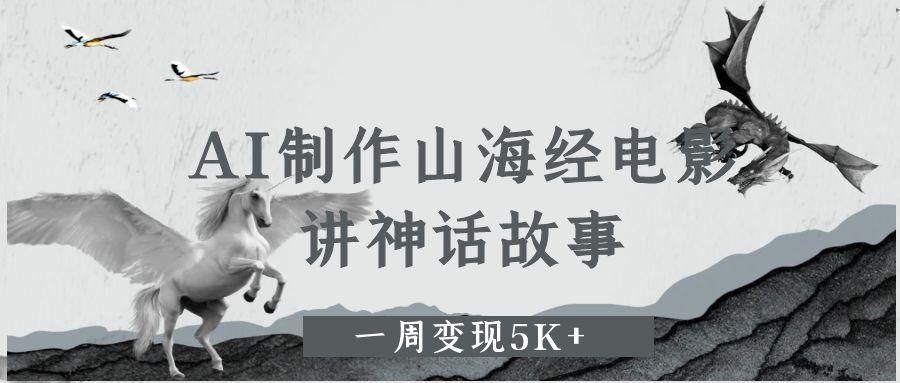 AI制作山海经电影,讲神话故事,一周变现5K+六月网创-网创项目资源站-副业项目-创业项目-搞钱项目六月网创