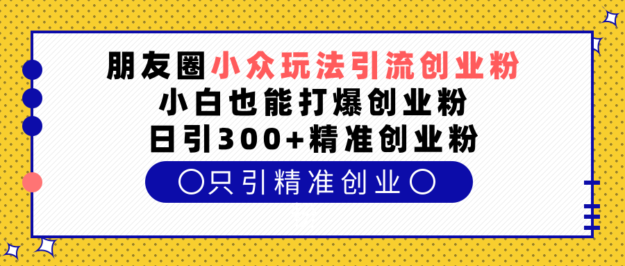 朋友圈小众玩法引流创业粉,小白也能打爆创业粉,日引300+精准创业粉六月网创-网创项目资源站-副业项目-创业项目-搞钱项目六月网创