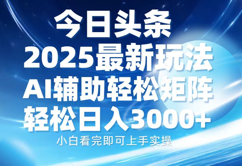 今日头条2025最新玩法,思路简单,复制粘贴,AI辅助,轻松矩阵日入3000+六月网创-网创项目资源站-副业项目-创业项目-搞钱项目六月网创