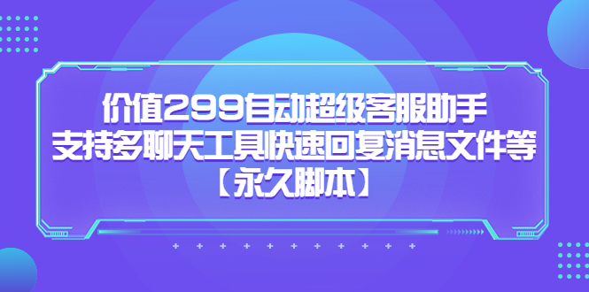 价值299自动超级客服助手，支持多聊天工具快速回复消息文件等六月网创-网创项目资源站-副业项目-创业项目-搞钱项目六月网创