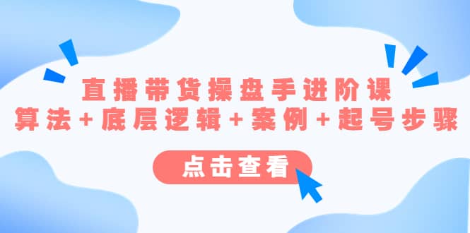 直播带货/操盘手/进阶课,算法+底层逻辑+案例+起号步骤六月网创-网创项目资源站-副业项目-创业项目-搞钱项目六月网创