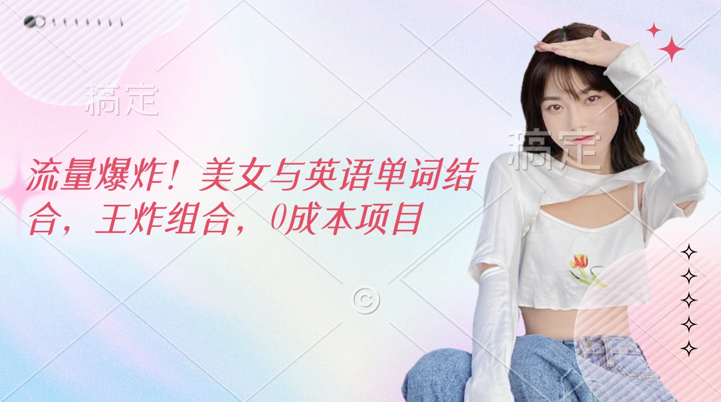 流量爆炸!美女与英语单词结合,王炸组合,0成本项目六月网创-网创项目资源站-副业项目-创业项目-搞钱项目六月网创