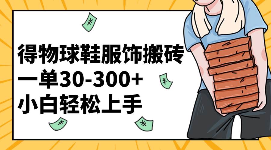 得物球鞋服饰搬砖一单30-300+ 小白轻松上手六月网创-网创项目资源站-副业项目-创业项目-搞钱项目六月网创